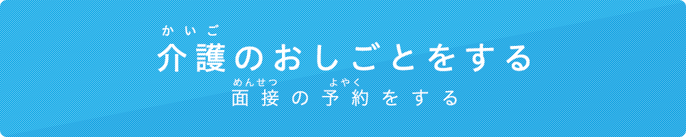 かいごのおしごとをする。めんせつのよやくをする
